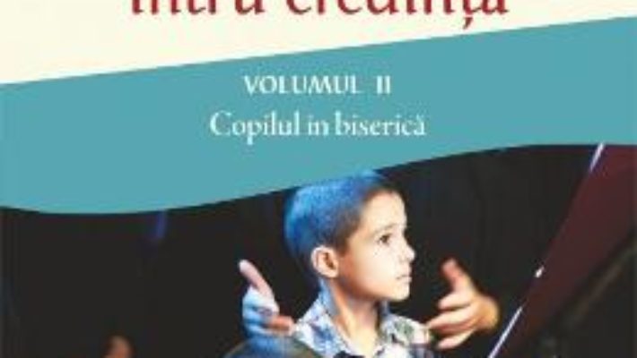 Cartea Educarea copilului intru credinta vol.2: Copilul in biserica – Constantin Parhomenko, Elizaveta Parhomenko (download, pret, reducere)