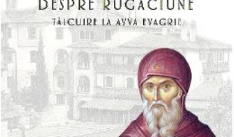 Cartea Despre rugaciune. Talcuire la Avva Evagrie – Arhimandrit Emilianos Simonopetritul (download, pret, reducere)