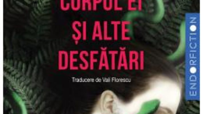 Cartea Corpul ei si alte desfatari – Carmen Maria Machado (download, pret, reducere)