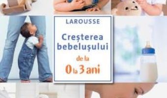 Cartea Cresterea bebelusului de la 0 la 3 ani – Larousse (download, pret, reducere)