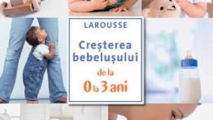 Cartea Cresterea bebelusului de la 0 la 3 ani – Larousse (download, pret, reducere)