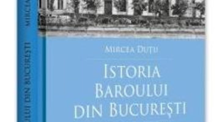 Cartea Istoria Baroului din Bucuresti Ed.2 – Mircea Dutu (download, pret, reducere)