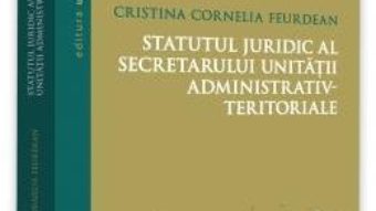 Cartea Statutul juridic al secretarului unitatii administrativ-teritoriale – Cristina Cornelia Feurdean (download, pret, reducere)