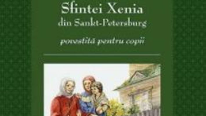 Cartea Viata Sfintei Xenia din Sankt Petersburg povestita pentru copii (download, pret, reducere)