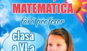 Cartea Sa invatam matematica fara profesor – Clasa 6 – Gheorghe Adalbert Schneider (download, pret, reducere)