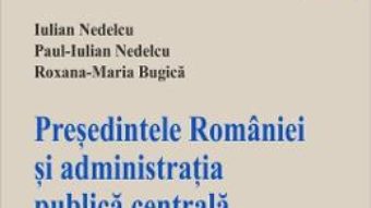 Cartea Presedintele Romaniei si administratia publica centrala – Iulian Nedelcu, Paul-Iulian Nedelcu (download, pret, reducere)