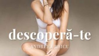 Cartea Descopera-te – Andreea Raicu (download, pret, reducere)