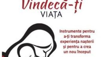 Cartea Vindeca-ti nasterea, vindeca-ti viata – Sharon King (download, pret, reducere)