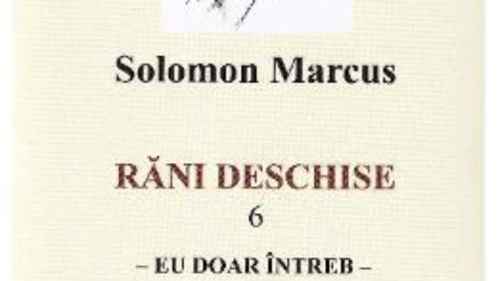 Cartea Rani deschise vol.6. Eu doar intreb – Solomon Marcus (download, pret, reducere)