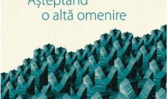 Cartea Asteptand o alta omenire – Gabriel Liiceanu (download, pret, reducere)