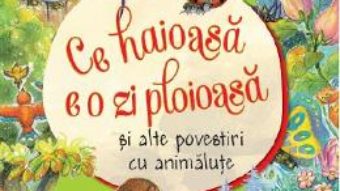 Cartea Ce haioasa e o zi ploioasa si alte povestiri cu animalute (download, pret, reducere)