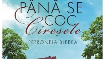 Cartea Pana se coc ciresele – Petronela Blebea (download, pret, reducere)