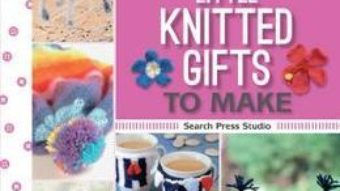 Cartea 100 Little Knitted Gifts to Make – Susie Johns, Sue Stratford, Monica Russel (download, pret, reducere)