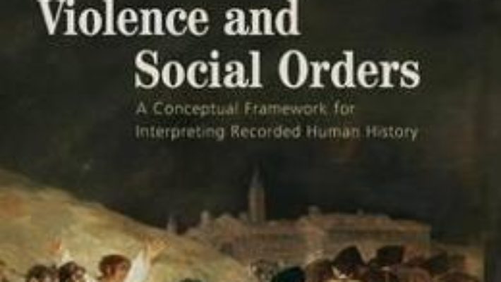 Cartea Violence and Social Orders – Douglass C. North, John Joseph Wallis, Barry R. Weingast (download, pret, reducere)