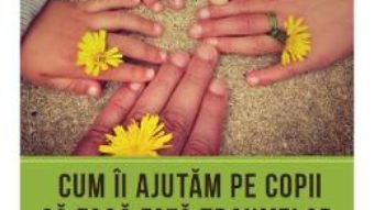 Cartea Cum ii ajutam pe copii sa faca fata traumelor – Peter A. Levine, Maggie Kline (download, pret, reducere)