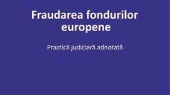 Cartea Fraudarea fondurilor europene. Practica judiciara adnotata – Georgiana Anghel-Tudor (download, pret, reducere)