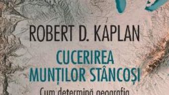 Cartea Cucerirea Muntilor Stancosi. Cum determina geografia rolul Americii in lume – Robert D. Kaplan (download, pret, reducere)