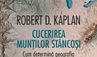 Cartea Cucerirea Muntilor Stancosi. Cum determina geografia rolul Americii in lume – Robert D. Kaplan (download, pret, reducere)