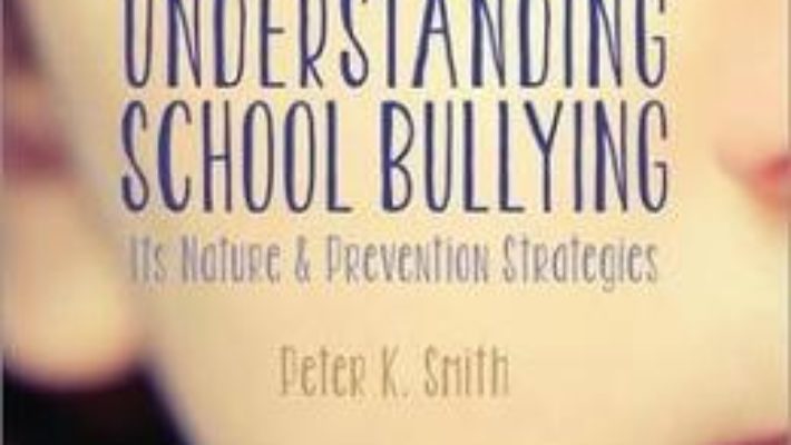 Cartea Understanding School Bullying: Its Nature and Prevention Strategies – Peter K. Smith (download, pret, reducere)