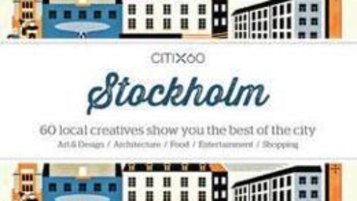 Cartea CITIx60 City Guides – Stockholm: 60 local creatives bring you the best of the city (download, pret, reducere)