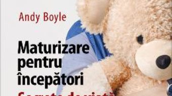 Cartea Maturizare pentru incepatori. Secrete de viata inca nespuse – Andy Boyle (download, pret, reducere)