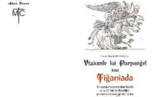 Cartea Viziunile lui Parpangel sau Tiganiada – Ioan-Budai Deleanu, Cristian Badilita (download, pret, reducere)