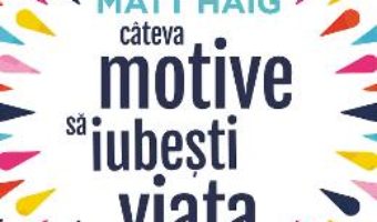 Cartea Cateva motive sa iubesti viata – Matt Haig (download, pret, reducere)