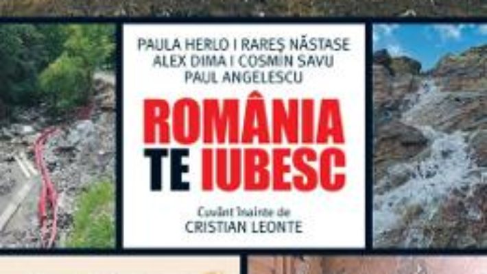 Cartea Romania, te iubesc! – Paul Angelescu, Alex Dima, Paula Herlo, Rares Nastase, Cosmin Savu (download, pret, reducere)