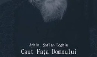 Cartea Caut Fata Domnului – Arhim. Sofian Boghiu (download, pret, reducere)