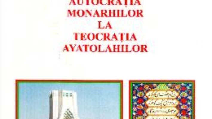 Cartea Iran, de la autocratia monarhilor la teocratia ayatolahilor – Doru Ciucescu (download, pret, reducere)