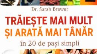 Cartea Traieste mai mult si arata mai tanar in 20 de pasi simpli – Sarah Brewer (download, pret, reducere)