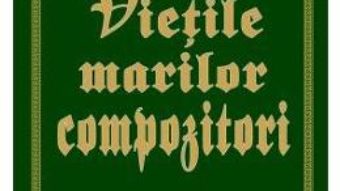 Cartea Vietile marilor compozitori vol.2 – Harold C. Schonberg (download, pret, reducere)