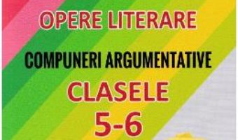 Cartea Limba romana. Opere literare. Compuneri argumentative – Clasele 5-6 – Mariana Badea (download, pret, reducere)