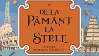 Cartea De la Pamant la stele. Atlasul superlativelor lumii – Kate Baker, Page Tsou (download, pret, reducere)