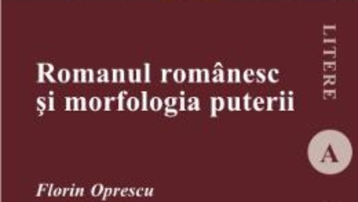 Cartea Romanul romanesc si morfologia puterii – Florin Oprescu (download, pret, reducere)