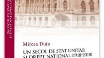 Cartea Un secol de stat unitar si drept national (1918-2018) – Mircea Dutu (download, pret, reducere)