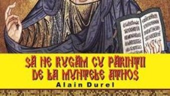 Cartea Sa ne rugam cu parintii de la Muntele Athos – Alain Durel (download, pret, reducere)