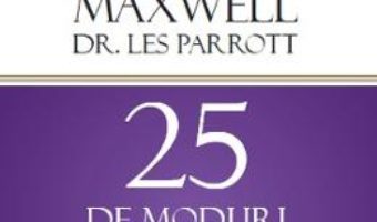 Cartea 25 de moduri de a-i cuceri pe cei din jur – John Maxwell, Les Parrott (download, pret, reducere)