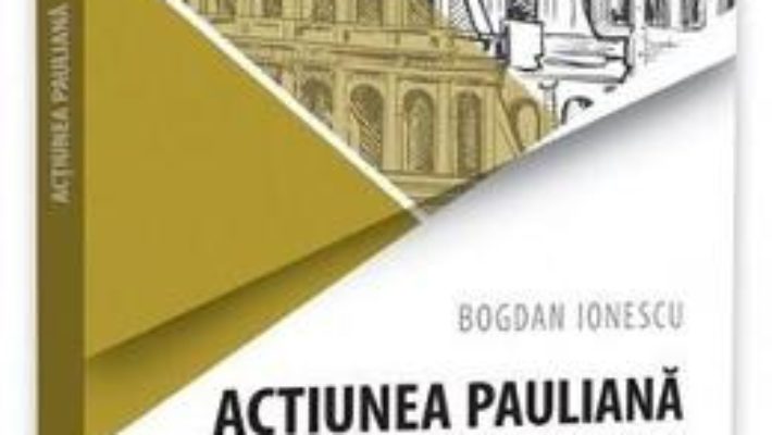 Cartea Actiunea pauliana ed.2 – Bogdan Ionescu (download, pret, reducere)