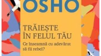 Cartea Traieste in felul tau. Ce inseamna cu adevarat sa fii rebel? – Osho (download, pret, reducere)