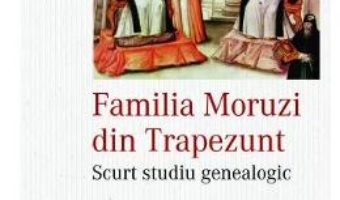 Cartea Familia Moruzi din Trapezunt – Florin Marinescu (download, pret, reducere)