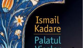 Cartea Palatul Viselor – Ismail Kadare (download, pret, reducere)