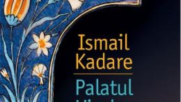 Cartea Palatul Viselor – Ismail Kadare (download, pret, reducere)