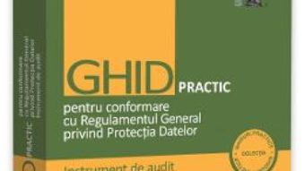 Cartea Ghid practic pentru conformare cu Regulamentul General privind Protectia Datelor – Nicolae-Dragos Ploesteanu (download, pret, reducere)