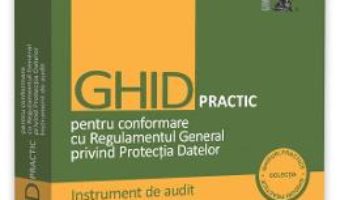 Cartea Ghid practic pentru conformare cu Regulamentul General privind Protectia Datelor – Nicolae-Dragos Ploesteanu (download, pret, reducere)