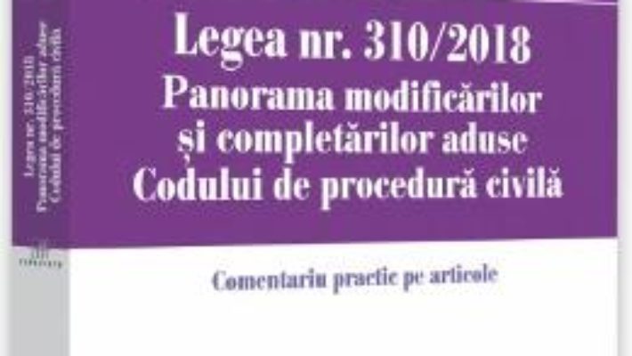 Cartea Legea nr. 310/2018. Panorama modificarilor si completarilor aduse Codului de procedura civila – Bogdan Ionescu (download, pret, reducere)