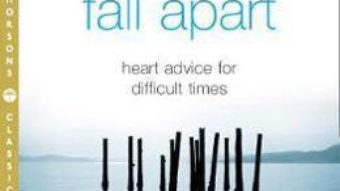 Cartea When Things Fall Apart: Heart Advice for Difficult Times – Pema Chodron (download, pret, reducere)