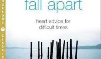 Cartea When Things Fall Apart: Heart Advice for Difficult Times – Pema Chodron (download, pret, reducere)