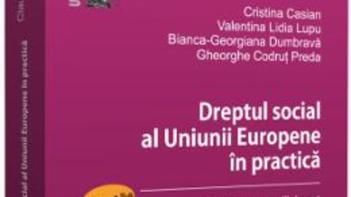 Cartea Dreptul social al Uniunii Europene in practica. Partea a II-a – Claudia-Ana Moarcas, Cristina Casian, Valentina Lidia Lupu (download, pret, reducere)