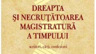 Cartea Dreapta si necrutatoarea magistratura a timpului. Scriitori, carti, confesiuni – Ion Vlad (download, pret, reducere)